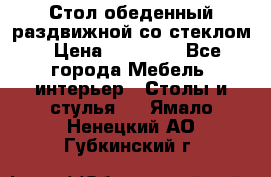 Стол обеденный раздвижной со стеклом › Цена ­ 20 000 - Все города Мебель, интерьер » Столы и стулья   . Ямало-Ненецкий АО,Губкинский г.